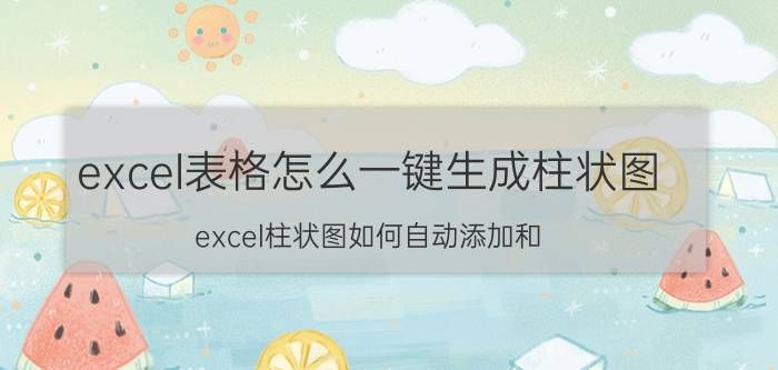 excel表格怎么一键生成柱状图 excel柱状图如何自动添加和？